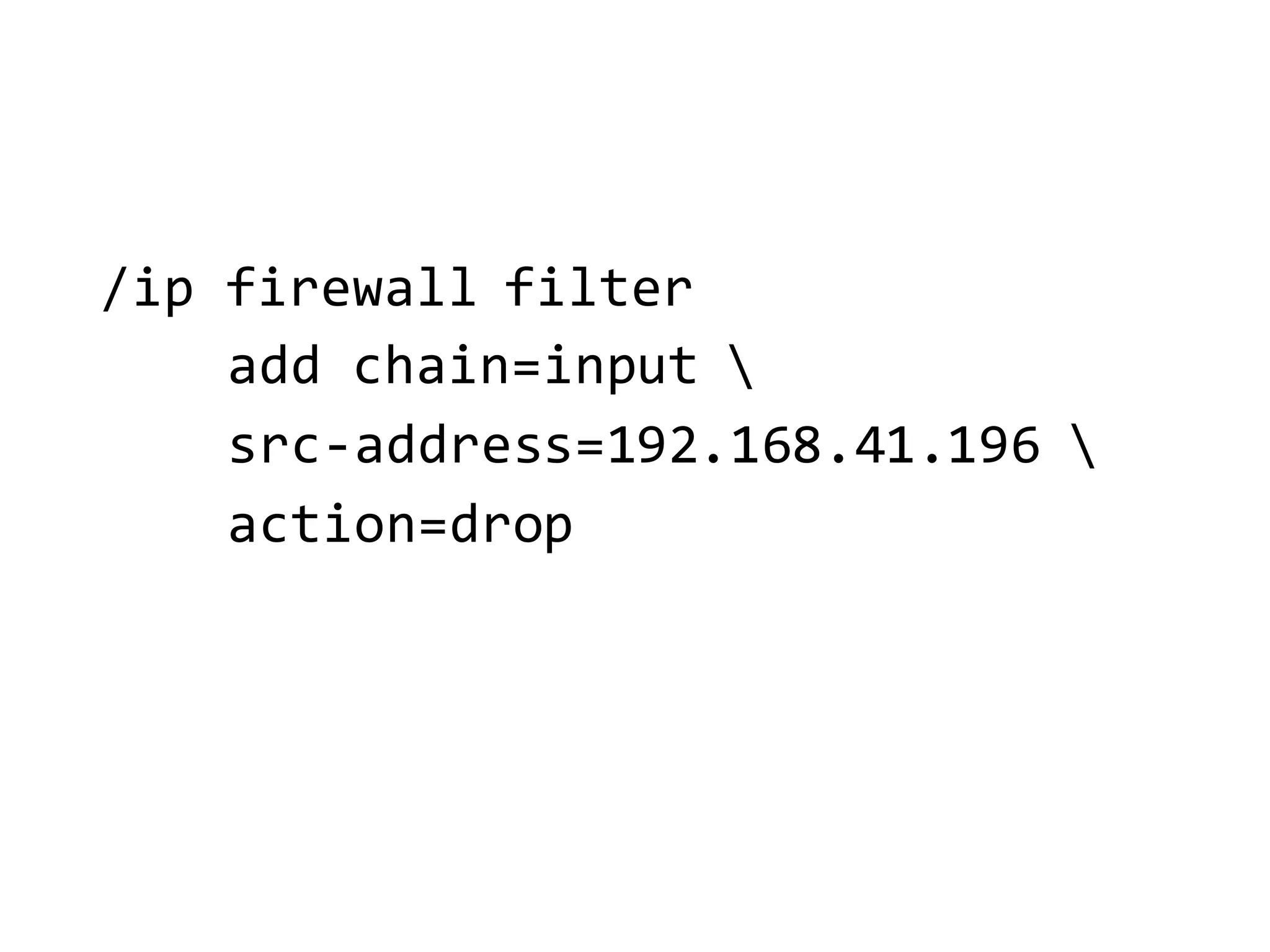 /ip  firewall  filter  
add  chain=input  
src-­‐address=192.168.41.196  
action=drop
 