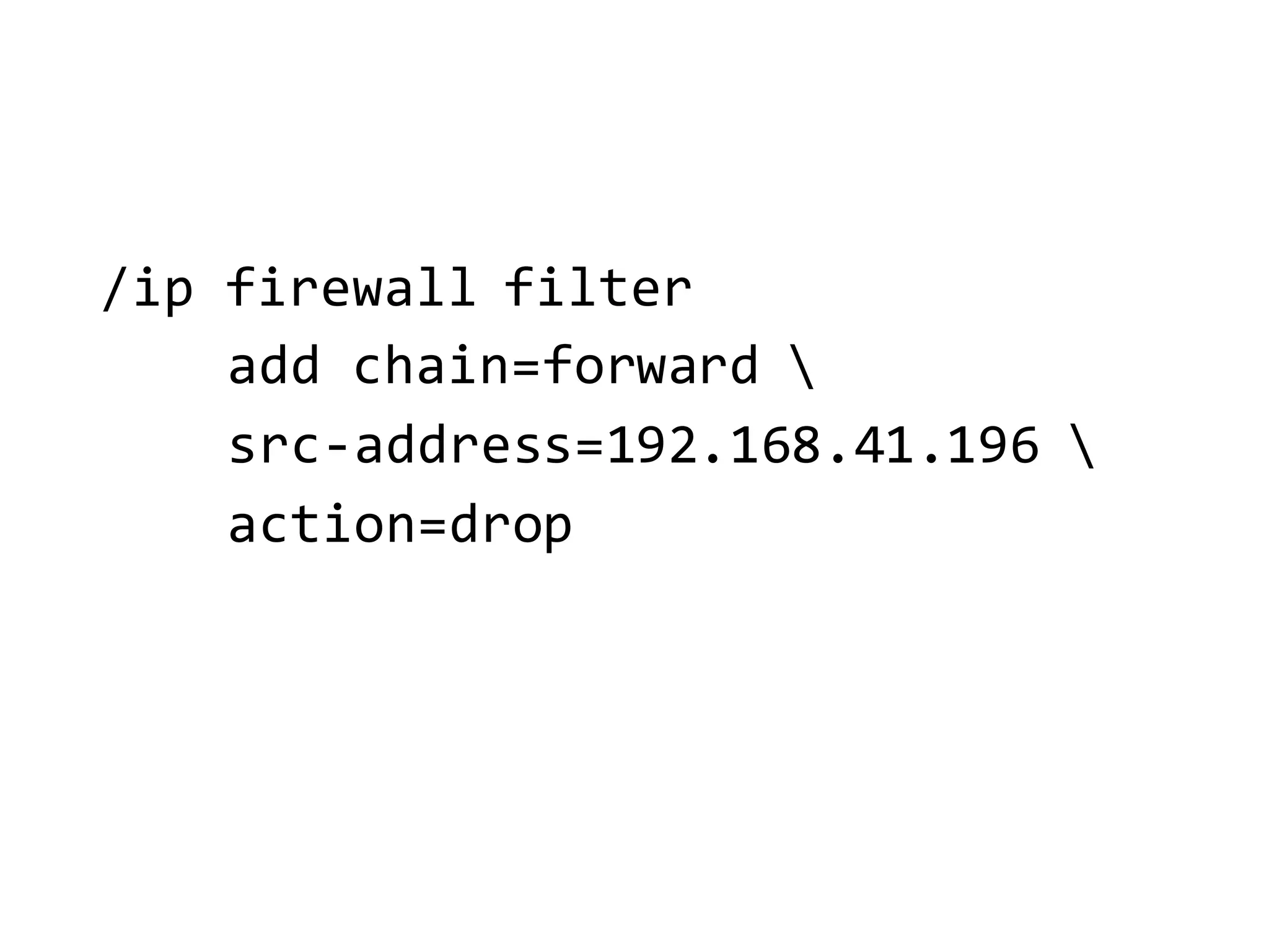 /ip  firewall  filter  
add  chain=forward 
src-­‐address=192.168.41.196  
action=drop
 