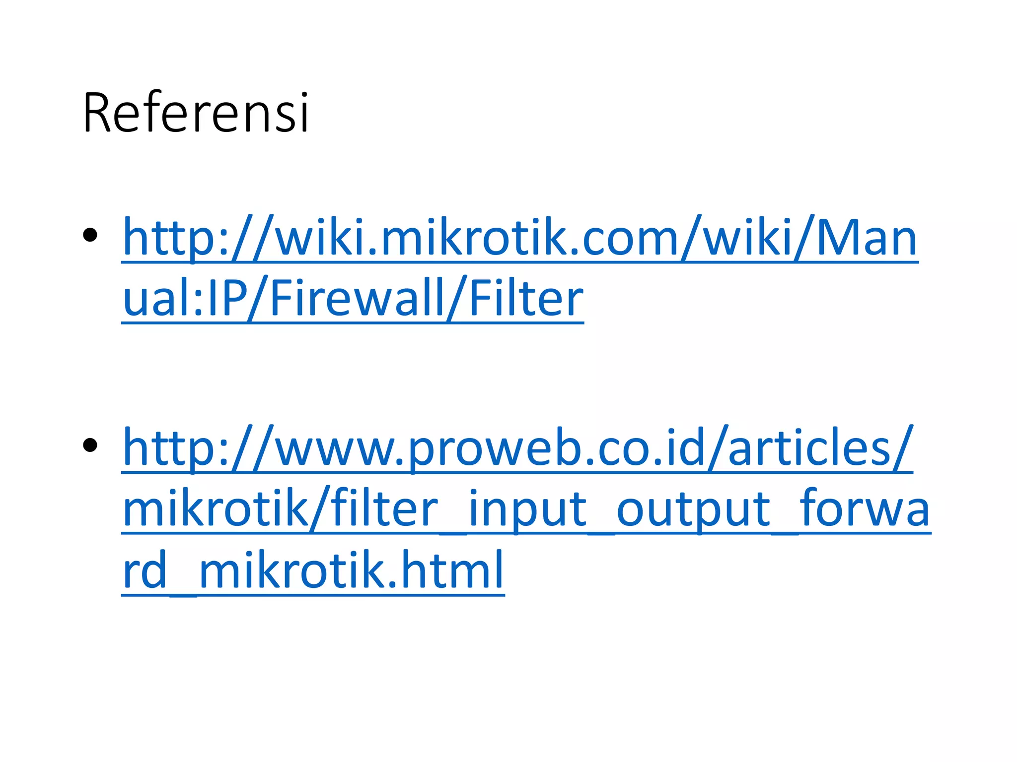 Referensi
• http://wiki.mikrotik.com/wiki/Man
ual:IP/Firewall/Filter
• http://www.proweb.co.id/articles/
mikrotik/filter_input_output_forwa
rd_mikrotik.html
 