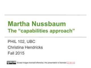 Martha Nussbaum
The “capabilities approach”
PHIL 102, UBC
Christina Hendricks
Fall 2015
Except images licensed otherwise, this presentation is licensed CC BY 4.0
 
