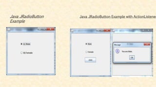 Java JRadioButton
Example
Java JRadioButton Example with ActionListener
 