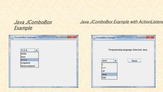 Java JComboBox
Example
Java JComboBox Example with ActionListene
 