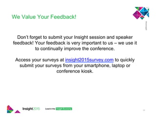 We Value Your Feedback!
Don’t forget to submit your Insight session and speaker
feedback! Your feedback is very important to us – we use it
to continually improve the conference.
Access your surveys at insight2015survey.com to quickly
submit your surveys from your smartphone, laptop or
conference kiosk.
49
 