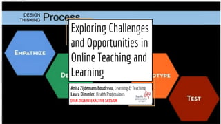 Exploring Challenges
and Opportunities in
Online Teaching and
Learning
Anita Zijdemans Boudreau, Learning & Teaching
Laura Dimmler, Health Professions
OTEN 2016 INTERACTIVE SESSION
DESIGN
THINKING
 
