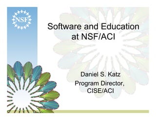 Software and Education 
at NSF/ACI 
Daniel S. Katz 
Program Director, 
CISE/ACI 
 