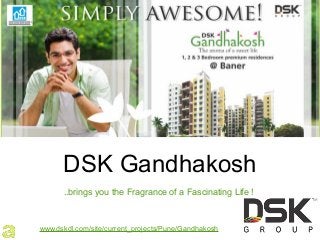 DSK Gandhakosh
..brings you the Fragrance of a Fascinating Life !
www.dskdl.com/site/current_projects/Pune/Gandhakosh
 