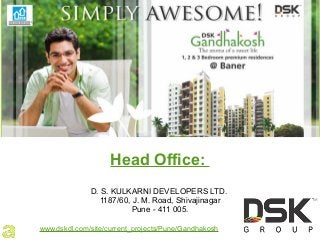 Head Office:
D. S. KULKARNI DEVELOPERS LTD.
1187/60, J. M. Road, Shivajinagar
Pune - 411 005.
www.dskdl.com/site/current_projects/Pune/Gandhakosh
 
