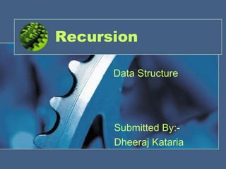 Recursion
Data Structure
Submitted By:-
Dheeraj Kataria
 