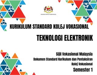 KURIKULUM STANDARD KOLEJ VOKASIONAL
TEKNOLOGI ELEKTRONIK
Sijil Vokasional Malaysia
Dokumen Standard Kurikulum dan Pentaksiran
Kolej Vokasional
Semester 1
 