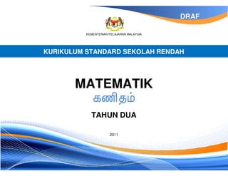 DRAF

          KEMENTERIAN PELAJARAN MALAYSIA




KURIKULUM STANDARD SEKOLAH RENDAH




       MATEMATIK

            TAHUN DUA

                      2011
 