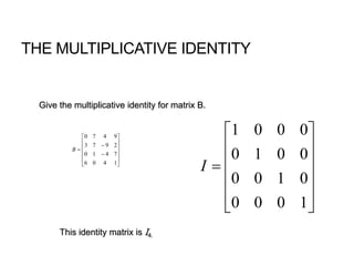 THE MULTIPLICATIVE IDENTITY















1406
7410
2973
9470
B













1000
0100
0010
0001
I
Give the multiplicative identity for matrix B.
This identity matrix is I4.
 