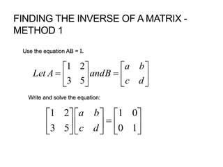 FINDING THE INVERSE OF A MATRIX -
METHOD 1













dc
ba
BandALet
53
21


















10
01
53
21
dc
ba
Use the equation AB = I.
Write and solve the equation:
 