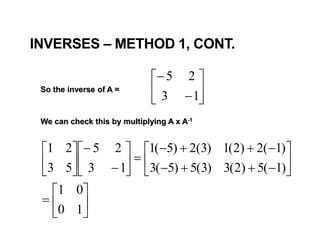 INVERSES – METHOD 1, CONT.








13
25





























10
01
)1(5)2(3)3(5)5(3
)1(2)2(1)3(2)5(1
13
25
53
21
So the inverse of A =
We can check this by multiplying A x A-1
 