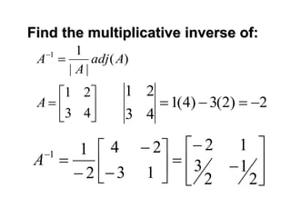 Find the multiplicative inverse of:







43
21
A




















2
1
2
3
12
13
24
2
11
A
2)2(3)4(1
43
21

)(
||
11
Aadj
A
A 
 