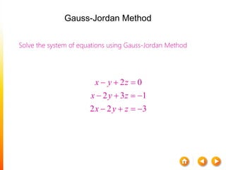 Solve the system of equations using Gauss-Jordan Method
2 0
2 3 1
2 2 3
x y z
x y z
x y z
  
   
   
Gauss-Jordan Method
 