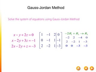 Solve the system of equations using Gauss-Jordan Method
2 0
2 3 1
2 2 3
x y z
x y z
x y z
  
   
   
1 1 2 0
0 1 1 1
2 2 1 3
 
 
  
   
1 3 3
2 2 4 0
2 2 1 3
3
2
0 0 3
R R R
 
 





Gauss-Jordan Method
 