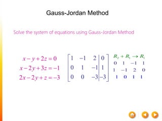 Solve the system of equations using Gauss-Jordan Method
2 0
2 3 1
2 2 3
x y z
x y z
x y z
  
   
   
1 1 2 0
0 1 1 1
0 0 3 3
 
 
 
   
2 1 1
0 1 1 1
1
1 0 1 1
1 2 0
R R R


 
Gauss-Jordan Method
 