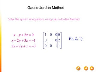Solve the system of equations using Gauss-Jordan Method
2 0
2 3 1
2 2 3
x y z
x y z
x y z
  
   
   
1 0 0 0
0 1 0 2
0 0 1 1
 
 
 
  
(0, 2, 1)
Gauss-Jordan Method
 
