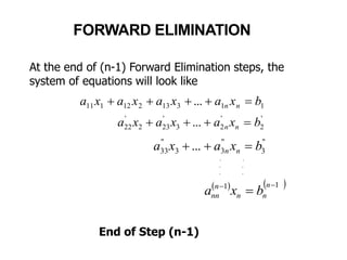 At the end of (n-1) Forward Elimination steps, the
system of equations will look like
'
2
'
23
'
232
'
22 ... bxaxaxa nn 
"
3
"
33
"
33 ... bxaxa nn 
   11 

n
nn
n
nn bxa
. .
. .
. .
11313212111 ... bxaxaxaxa nn 
End of Step (n-1)
FORWARD ELIMINATION
 