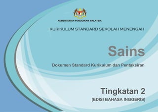 Sains
Tingkatan 2
Dokumen Standard Kurikulum dan Pentaksiran
KURIKULUM STANDARD SEKOLAH MENENGAH
(EDISI BAHASA INGGERIS)
 