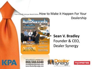 From 25 to 95 Units per Month Online:   How to Make it Happen For Your
                                                            Dealership




                                              • Sean V. Bradley
                                                Founder & CEO,
                                                Dealer Synergy
 