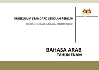 1
KSSR KURIKULUM STANDARD SEKOLAH RENDAH
DOKUMEN STANDARD KURIKULUM DAN PENTAKSIRAN
BAHASA ARAB
TAHUN ENAM
Kementerian Pendidikan Malaysia
 
