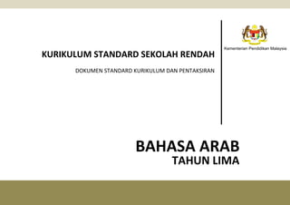 1
KSSR KURIKULUM STANDARD SEKOLAH RENDAH
DOKUMEN STANDARD KURIKULUM DAN PENTAKSIRAN
BAHASA ARAB
TAHUN LIMA
Kementerian Pendidikan Malaysia
 