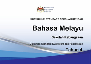 Bahasa Melayu
Sekolah Jenis Kebangsaan
Tahun 4
Dokumen Standard Kurikulum dan Pentaksiran
KURIKULUM STANDARD SEKOLAH RENDAH
Bahasa Melayu
Sekolah Kebangsaan
Tahun 4
 