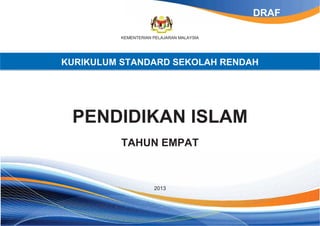 KEMENTERIAN PELAJARAN MALAYSIA
KURIKULUM STANDARD SEKOLAH RENDAH
PENDIDIKAN ISLAM
TAHUN EMPAT
2013
DRAF
 