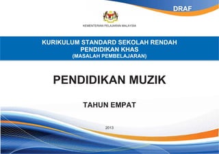 KEMENTERIAN PELAJARAN MALAYSIA
KURIKULUM STANDARD SEKOLAH RENDAH
PENDIDIKAN KHAS
(MASALAH PEMBELAJARAN)
PENDIDIKAN MUZIK
TAHUN EMPAT
2013
DRAF
 