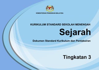 Sejarah
Tingkatan 3
Dokumen Standard Kurikulum dan Pentaksiran
KURIKULUM STANDARD SEKOLAH MENENGAH
 