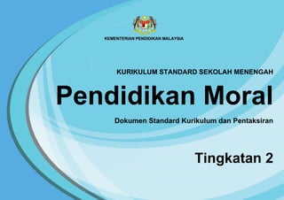 KURIKULUM STANDARD SEKOLAH MENENGAH
Pendidikan Moral
Dokumen Standard Kurikulum dan Pentaksiran
Tingkatan 2
 