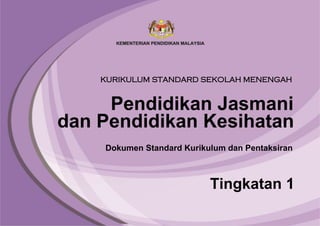 Pendidikan Jasmani
Tingkatan 1
Dokumen Standard Kurikulum dan Pentaksiran
KURIKULUM STANDARD SEKOLAH MENENGAH
dan Pendidikan Kesihatan
 