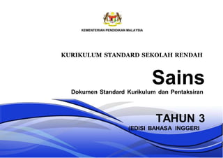 KURIKULUM STANDARD SEKOLAH RENDAH
Sains
Dokumen Standard Kurikulum dan Pentaksiran
TAHUN 3
(EDISI BAHASA INGGERI
 