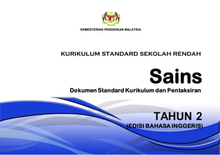 Sains
TAHUN 2
Dokumen Standard Kurikulum dan Pentaksiran
KURIKULUM STANDARD SEKOLAH RENDAH
(EDISI BAHASA INGGERIS)
 