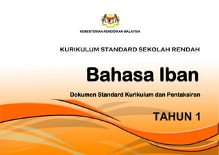 Bahasa Iban
TAHUN 1
Dokumen Standard Kurikulum dan Pentaksiran
KURIKULUM STANDARD SEKOLAH RENDAH
s
 