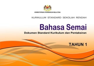 KEMENTERIAN PENDIDIKAN MALAYSIA
BAHASA SEMAI
KURIKULUM STANDARD SEKOLAH RENDAH
DOKUMEN STANDARD KURIKULUM DAN PENTAKSIRAN
TAHUN SATU
 