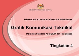 Grafik Komunikasi Teknikal
Tingkatan 4
Dokumen Standard Kurikulum dan Pentaksiran
KURIKULUM STANDARD SEKOLAH MENENGAH
 