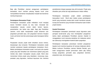 KSSR PENDIDIKAN JASMANI TAHUN 1
15
Bagi p&p Pendidikan Jasmani penggunaan pembelajaran
berasaskan inkuiri memberi peluang kepada murid untuk
mempraktikkan kemahiran menyelesaikan masalah dan kemahiran
membuat keputusan
Pembelajaran Berasaskan Projek
Pembelajaran berasaskan projek melibatkan murid mengkaji
secara mendalam sesuatu isu atau topik, menyiasat dan
menghasilkan sesuatu produk dalam bentuk laporan,
persembahan, dan bahan atau objek. Bagi p&p Pendidikan
Jasmani, murid boleh menghasilkan projek berbentuk rutin
pergerakan gimnastik asas, rutin pergerakan berirama mengikut
muzik, permainan kecil dan perancangan pelan kecergasan latihan
fizikal.
Penghasilan sesuatu projek boleh dihasilkan secara individu,
berpasangan atau kumpulan. Pembelajaran berasaskan projek
memberi penekanan kepada pembelajaran berasaskan inkuiri.
Melalui pembelajaran berasaskan projek, murid perlu tahu apakah
projek yang akan dihasilkan dan menentukan apakah yang perlu
mereka tahu dalam menyiapkan sesuatu projek. Murid akan
menentukan kriteria projek yang disediakan, merancang masa,
peralatan yang digunakan, membuat keputusan dan membina
persefahaman dengan pasangan atau ahli kumpulan. Projek yang
dihasilkan perlu dinilai dari segi keberkesanan melalui refleksi.
Pembelajaran berasaskan projek adalah pembelajaran
berpusatkan murid. Murid akan melalui proses pembelajaran
kendiri yang membantu mereka lebih mudah memahami sesuatu
konsep dan kemahiran yang mendalam berdasarkan topik di dalam
projek tersebut.
Kaedah Penerokaan
Pembelajaran berasaskan penerokaan sesuai digunakan pada
peringkat kanak-kanak yang mula mendapatkan pengalaman
baharu dalam pembelajaran Pendidikan Jasmani. Kaedah ini
menggalakkan murid meneroka kebolehan diri melakukan aktiviti
dan seterusnya meningkatkan kreativiti dalam pergerakan.
Pembelajaran berasaskan penerokaan memberi pengalaman
kepada murid membina keyakinan diri semasa melakukan aktiviti.
Melalui kurikulum Pendidikan Jasmani Sekolah Rendah, guru
boleh menggunakan kaedah penerokaan dalam p&p bidang
konsep pergerakan, gimnastik asas, pergerakan berirama,
pergerakan asas, dan kecergasan.
 