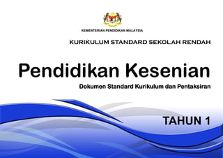 Pendidikan Kesenian
TAHUN 1
Dokumen Standard Kurikulum dan Pentaksiran
KURIKULUM STANDARD SEKOLAH RENDAH
 