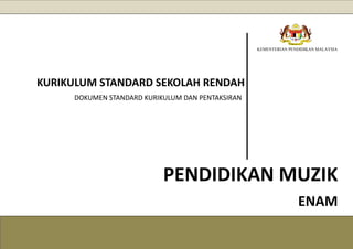 KEMENTERIAN PENDIDIKAN MALAYSIA
KURIKULUM STANDARD SEKOLAH RENDAH
DOKUMEN STANDARD KURIKULUM DAN PENTAKSIRAN
PENDIDIKAN MUZIK
ENAM
 