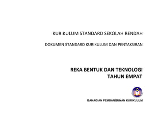 KURIKULUM STANDARD SEKOLAH RENDAH
DOKUMEN STANDARD KURIKULUM DAN PENTAKSIRAN

REKA BENTUK DAN TEKNOLOGI
TAHUN EMPAT

BAHAGIAN PEMBANGUNAN KURIKULUM

 