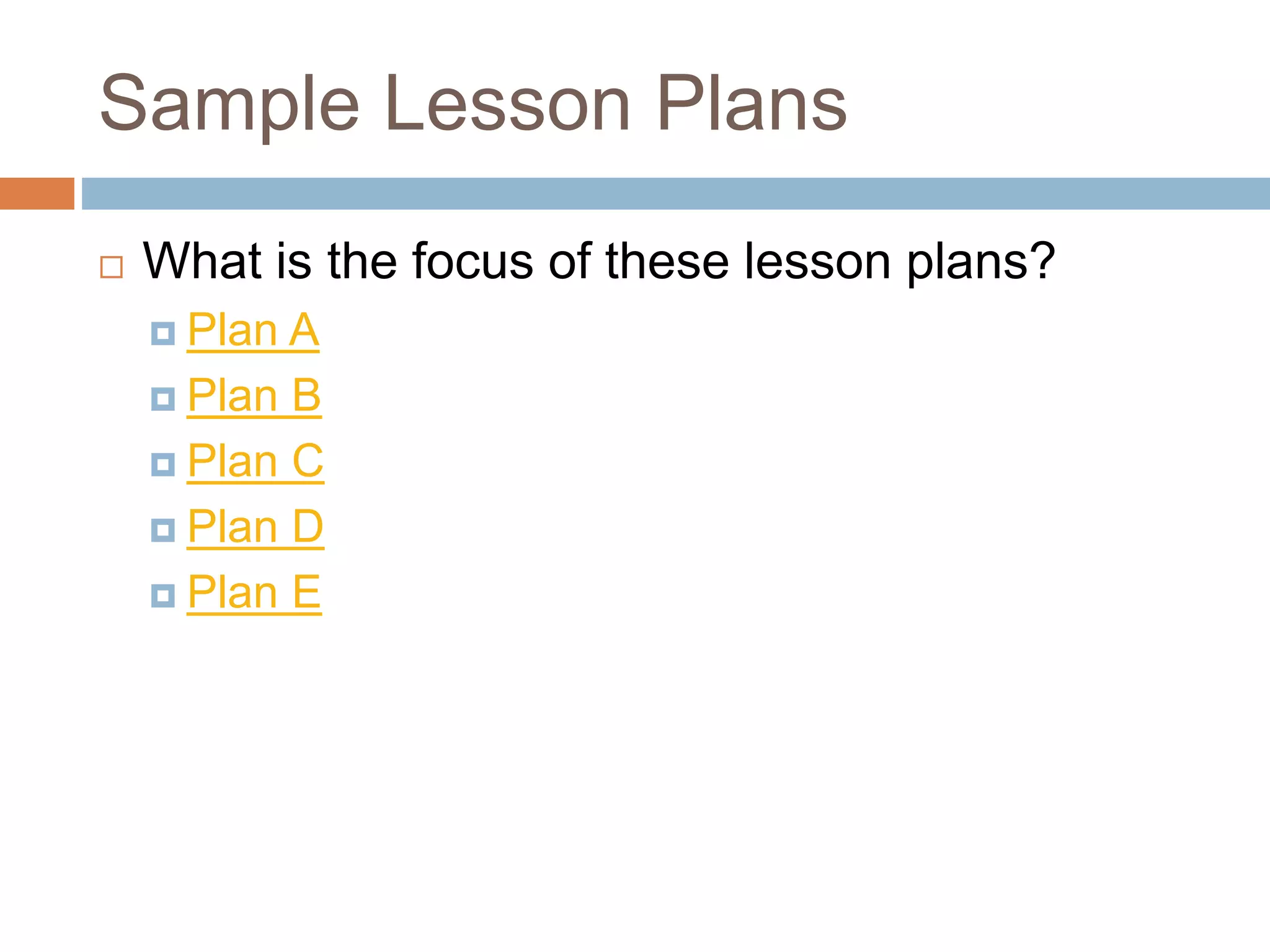 Sample Lesson Plans
What is the focus of these lesson plans?
Plan A
Plan B
Plan C
Plan D
Plan E