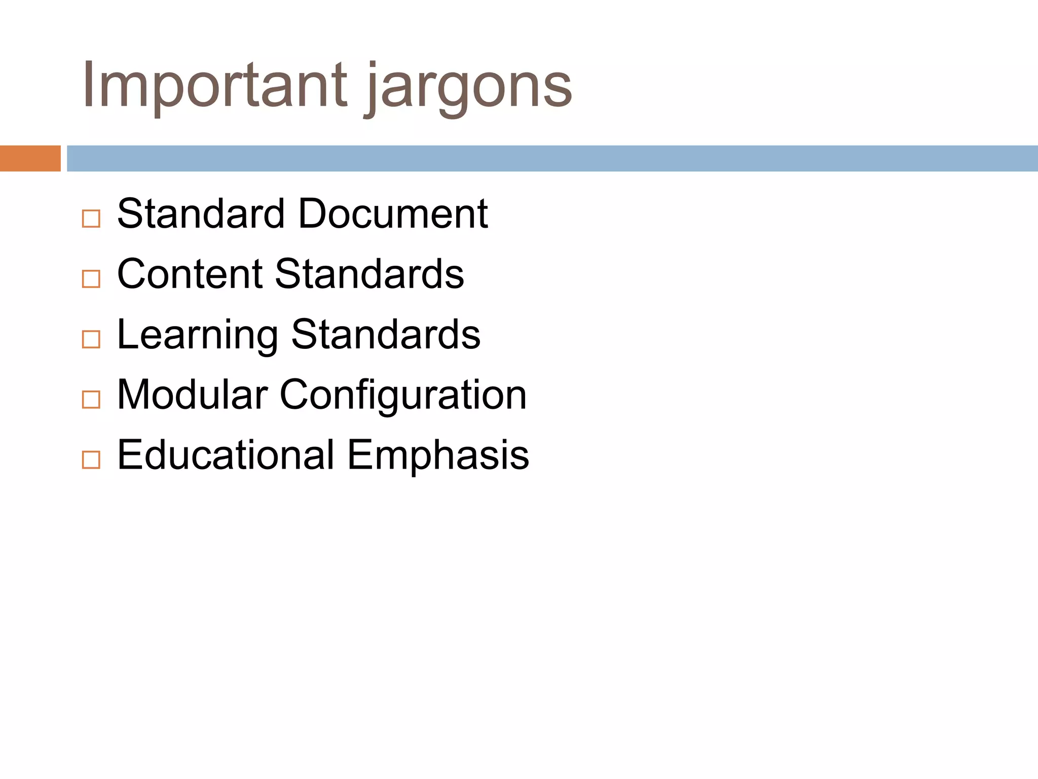 Important jargons
Standard Document
Content Standards
Learning Standards
Modular Configuration
Educational Emphasis