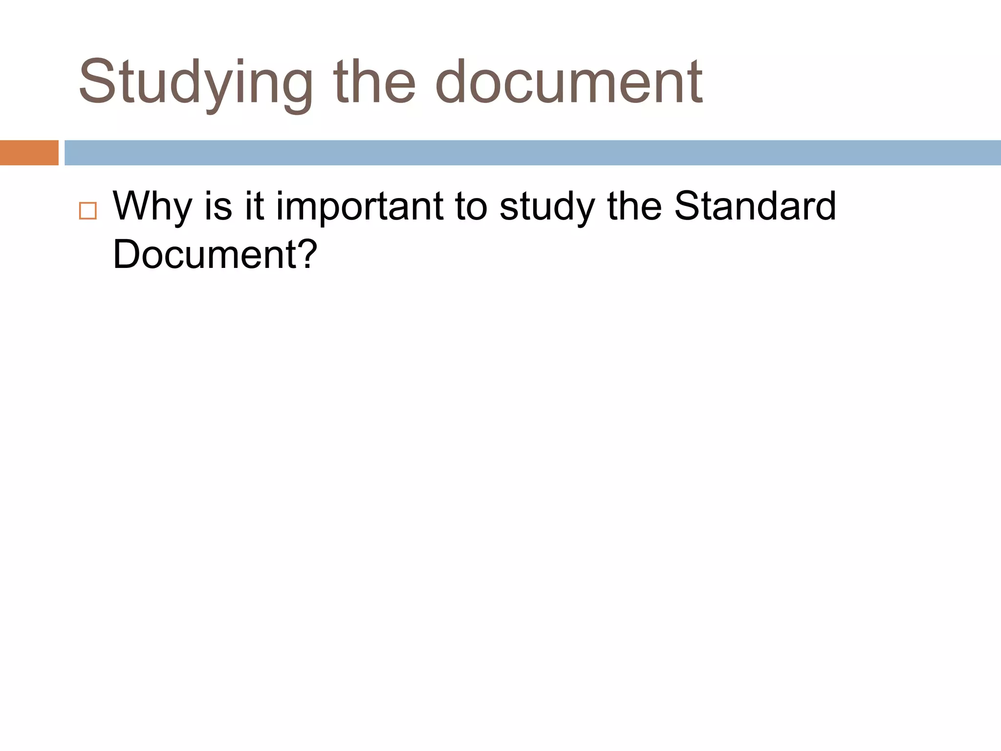 Studying the document
Why is it important to study the Standard
Document?