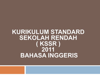 KURIKULUM STANDARD
SEKOLAH RENDAH
( KSSR )
2011
BAHASA INGGERIS
 