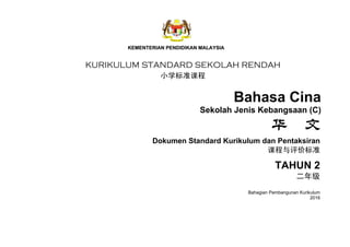 KURIKULUM STANDARD SEKOLAH RENDAH
小学标准课程
Bahasa Cina
Sekolah Jenis Kebangsaan (C)
华 文
Dokumen Standard Kurikulum dan Pentaksiran
课程与评价标准
TAHUN 2
二年级
Bahagian Pembangunan Kurikulum
2016
 