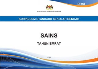DRAF
KEMENTERIAN PELAJARAN MALAYSIA

KURIKULUM STANDARD SEKOLAH RENDAH

SAINS
TAHUN EMPAT

2013

 