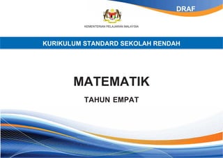 DRAF
KEMENTERIAN PELAJARAN MALAYSIA

KURIKULUM STANDARD SEKOLAH RENDAH

MATEMATIK
TAHUN EMPAT

 