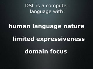 DSL is a computer  language with: human language nature limited expressiveness domain focus 